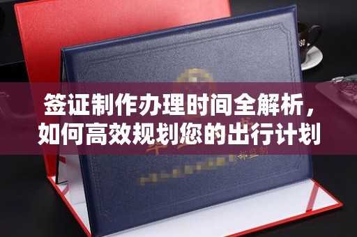 都昌签证制作办理时间全解析，如何高效规划您的出行计划