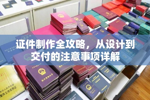 都昌证件制作全攻略，从设计到交付的注意事项详解
