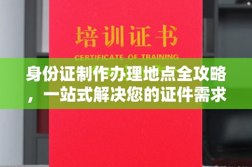 都昌身份证制作办理地点全攻略，一站式解决您的证件需求