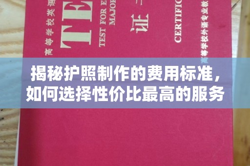 都昌揭秘护照制作的费用标准，如何选择性价比最高的服务？