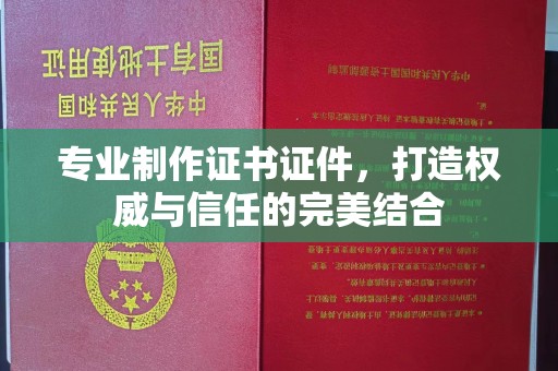 都昌专业制作证书证件，打造权威与信任的完美结合