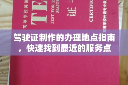 都昌驾驶证制作的办理地点指南，快速找到最近的服务点