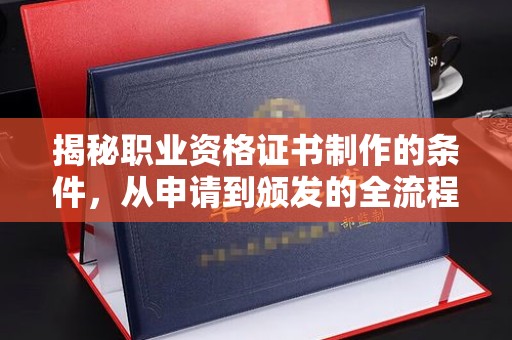都昌揭秘职业资格证书制作的条件，从申请到颁发的全流程解析