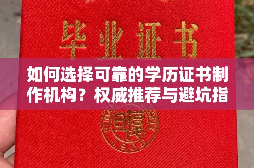 都昌如何选择可靠的学历证书制作机构？权威推荐与避坑指南