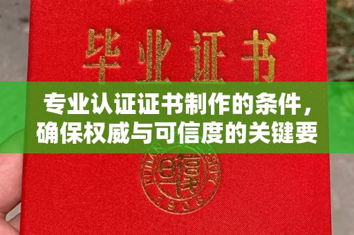 都昌专业认证证书制作的条件，确保权威与可信度的关键要素