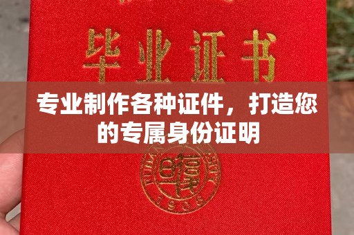 都昌专业制作各种证件，打造您的专属身份证明