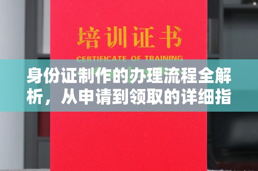都昌身份证制作的办理流程全解析，从申请到领取的详细指南