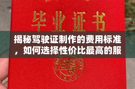 都昌揭秘驾驶证制作的费用标准，如何选择性价比最高的服务？
