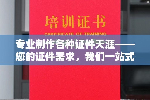 都昌专业制作各种证件天涯——您的证件需求，我们一站式解决