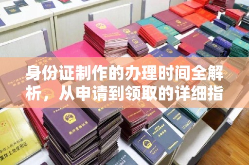 都昌身份证制作的办理时间全解析，从申请到领取的详细指南