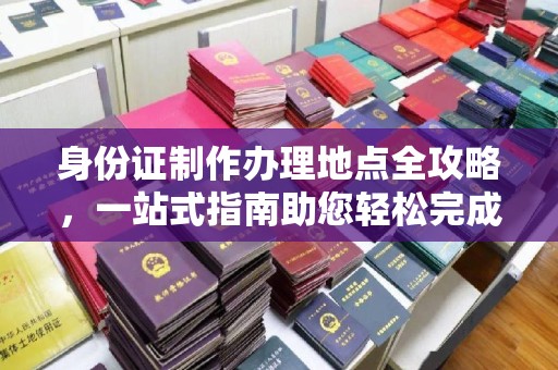 都昌身份证制作办理地点全攻略，一站式指南助您轻松完成